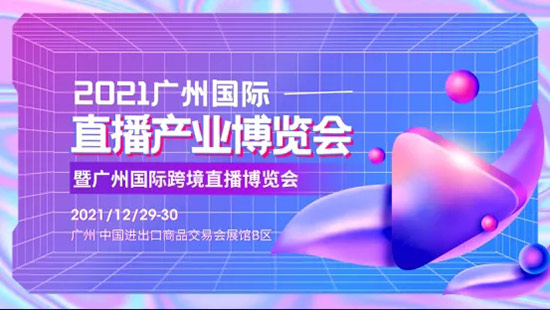 2021廣州國際直播產業博覽會 2021廣州國際直播產業博覽會